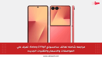 مراجعة شاملة لهاتف سامسونج Galaxy Z Flip7: تعرف على المواصفات والأسعار والتقنيات الجديدة
